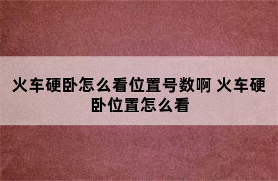 火车硬卧怎么看位置号数啊 火车硬卧位置怎么看